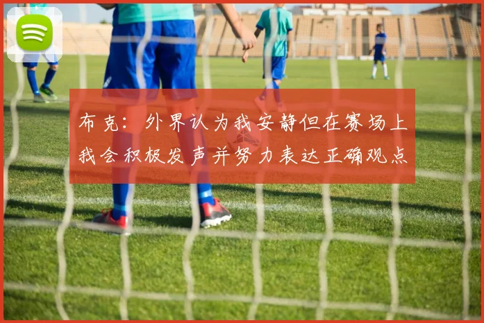 布克：外界认为我安静但在赛场上我会积极发声并努力表达正确观点