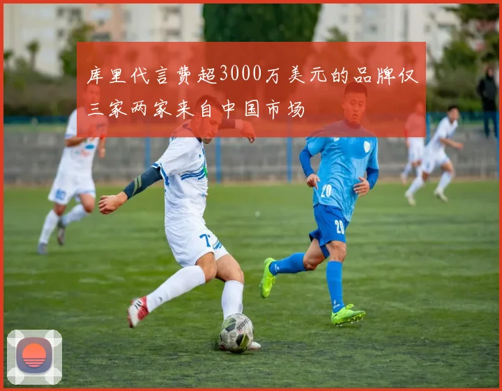 库里代言费超3000万美元的品牌仅三家两家来自中国市场
