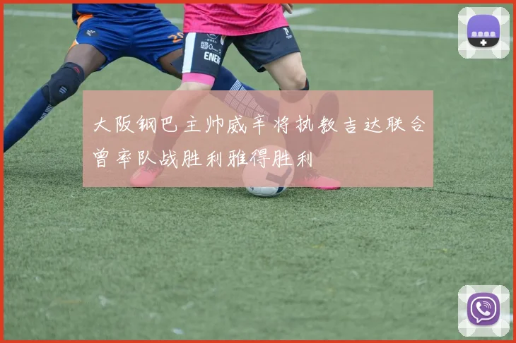 大阪钢巴主帅威辛将执教吉达联合曾率队战胜利雅得胜利