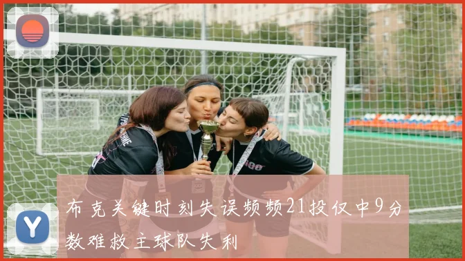 布克关键时刻失误频频21投仅中9分数难救主球队失利