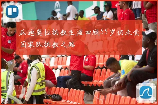 瓜迪奥拉执教生涯回顾55岁仍未尝国家队执教之路