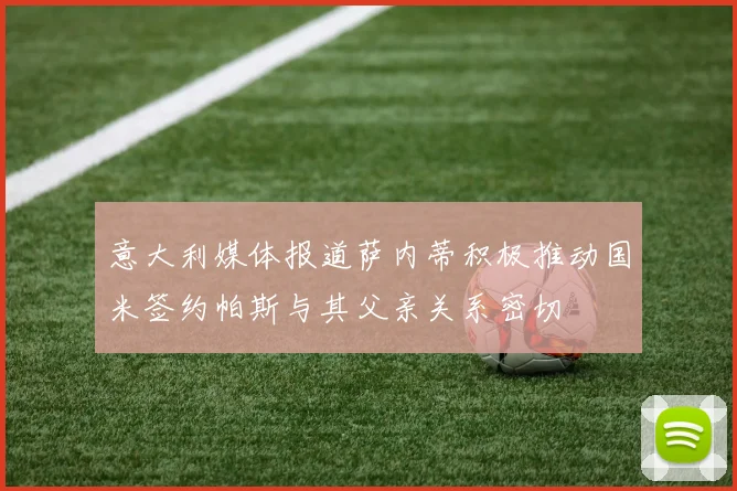 意大利媒体报道萨内蒂积极推动国米签约帕斯与其父亲关系密切