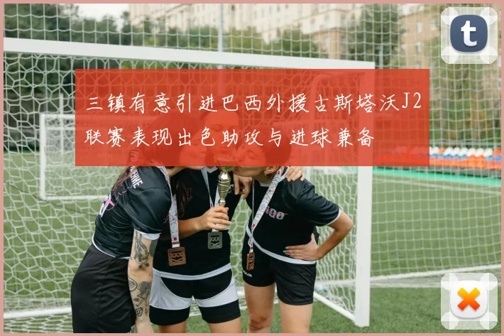 三镇有意引进巴西外援古斯塔沃J2联赛表现出色助攻与进球兼备