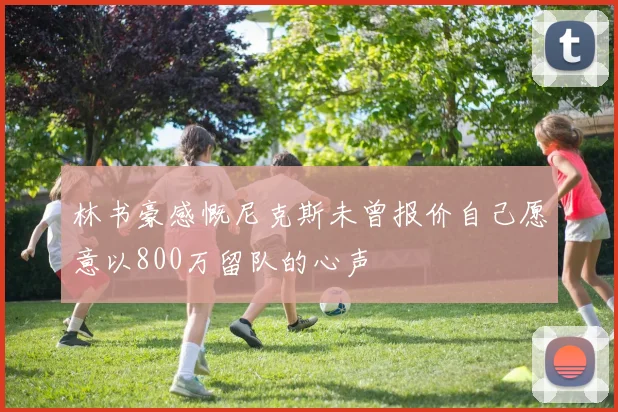 林书豪感慨尼克斯未曾报价自己愿意以800万留队的心声