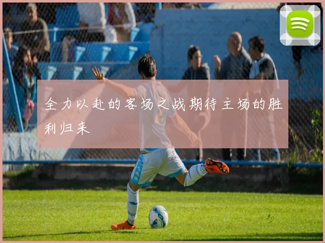 全力以赴的客场之战期待主场的胜利归来