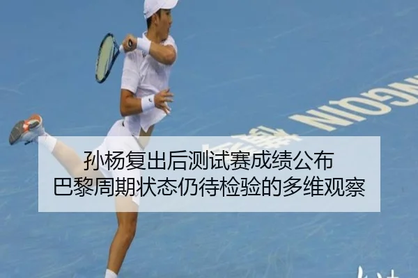 孙杨复出后测试赛成绩公布 巴黎周期状态仍待检验的多维观察